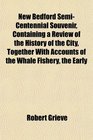 New Bedford SemiCentennial Souvenir Containing a Review of the History of the City Together With Accounts of the Whale Fishery the Early