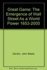 Great Game The Emergence of Wall Street As a World Power 16532000