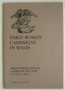 EARLY ROMAN CAMPAIGNS IN WALES THE SEVENTH ANNUAL CAERLEON LECTURE