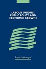 Labour Unions Public Policy and Economic Growth
