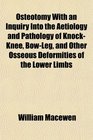 Osteotomy With an Inquiry Into the Aetiology and Pathology of KnockKnee BowLeg and Other Osseous Deformities of the Lower Limbs