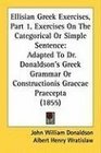 Ellisian Greek Exercises Part 1 Exercises On The Categorical Or Simple Sentence Adapted To Dr Donaldson's Greek Grammar Or Constructionis Graecae Praecepta