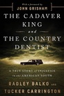 The Cadaver King and the Country Dentist A True Story of Injustice in the American South