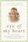 Eye of My Heart 27 Writers Reveal the Hidden Pleasures and Perils of Being a Grandmother