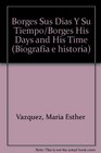 Borges Sus Dias Y Su Tiempo/Borges His Days and His Time