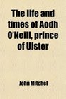 The life and times of Aodh O'Neill prince of Ulster