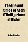 The life and times of Aodh O'Neill, prince of Ulster