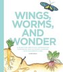 Wings Worms and Wonder A Guide for Creatively Integrating Gardening and Outdoor Learning Into Children's Lives