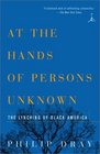 At the Hands of Persons Unknown  The Lynching of Black America
