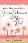 What Happens When Young Women Say Yes to God Embracing God's Amazing Adventure for You