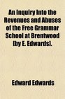 An Inquiry Into the Revenues and Abuses of the Free Grammar School at Brentwood