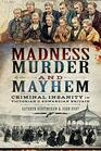 Madness Murder and Mayhem Criminal Insanity in Victorian and Edwardian Britain