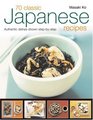70 Classic Japanese Recipes From sushi to noodles from miso soup to tempuraauthentic dishes explained stepbystep with 250 color photographs