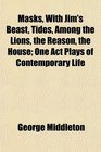 Masks With Jim's Beast Tides Among the Lions the Reason the House One Act Plays of Contemporary Life