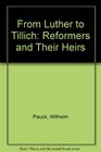 From Luther to Tillich The Reformers and their Heirs