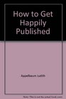 How to Get Happily Published A Complete and Candid Guide