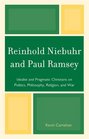 Reinhold Niebuhr and Paul Ramsey Idealist and Pragmatic Christians on Politics Philosophy Religion and War