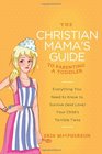 The Christian Mama's Guide to Parenting a Toddler Everything You Need to Know to Survive  Your Child's Terrible Twos