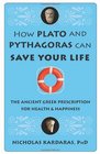 How Plato and Pythagoras Can Save Your Life: The Ancient Greek Prescription for Health and Happiness