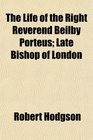 The Life of the Right Reverend Beilby Porteus Late Bishop of London