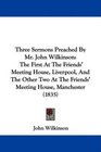 Three Sermons Preached By Mr John Wilkinson The First At The Friends' Meeting House Liverpool And The Other Two At The Friends' Meeting House Manchester