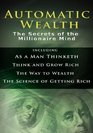 Automatic Wealth I The Secrets of the Millionaire MindIncluding As a Man Thinketh the Science of Getting Rich the Way to Wealth  Think and Grow Rich