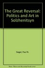 The Great Reversal Politics and Art in Solzhenitsyn