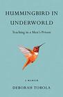 Hummingbird in Underworld Teaching in a Mens Prison A Memoir