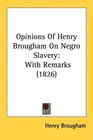 Opinions Of Henry Brougham On Negro Slavery With Remarks