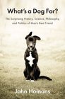 What's a Dog For The Surprising History Science Philosophy and Politics of Man's Best Friend