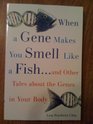 When a Gene Makes you Smell Like a Fishand Other Tales about the Genes in Your Body