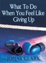 What To Do When You Feel Like Giving Up