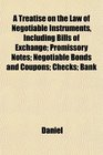 A Treatise on the Law of Negotiable Instruments Including Bills of Exchange Promissory Notes Negotiable Bonds and Coupons Checks Bank