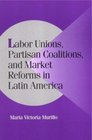 Labor Unions Partisan Coalitions and Market Reforms in Latin America