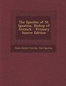 The Epistles of St Ignatius Bishop of Antioch  Primary Source Edition