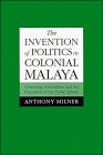 The Invention of Politics in Colonial Malaya
