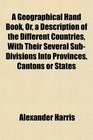 A Geographical Hand Book Or a Description of the Different Countries With Their Several SubDivisions Into Provinces Cantons or States
