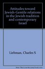 Attitudes toward JewishGentile relations in the Jewish tradition and contemporary Israel