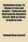 Elizabethan Songs in Honour of Love and Beautie Collected and Illustrated by Edmund H Garrett With an Introd by Andrew Lang