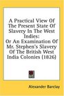 A Practical View Of The Present State Of Slavery In The West Indies Or An Examination Of Mr Stephen's Slavery Of The British West India Colonies