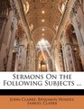 Sermons On the Following Subjects