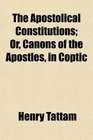 The Apostolical Constitutions Or Canons of the Apostles in Coptic