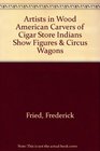 Artists In Wood American Carvers of CigarStore Indians Show Figures and Circus Wagons