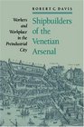 Shipbuilders of the Venetian Arsenal Workers and Workplace in the Preindustrial City