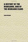 A History of the Highlands and of the Highland Clans