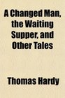 A Changed Man the Waiting Supper and Other Tales