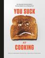 You Suck at Cooking The Absurdly Practical Guide to Sucking Slightly Less at Making Food