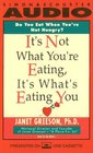 IT'S NOT WHAT YOU'RE EATING IT'S WHAT'S EATING YOU