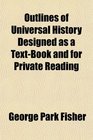 Outlines of Universal History Designed as a TextBook and for Private Reading