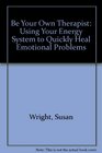 Be Your Own Therapist Using Your Energy System to Quickly Heal Emotional Problems